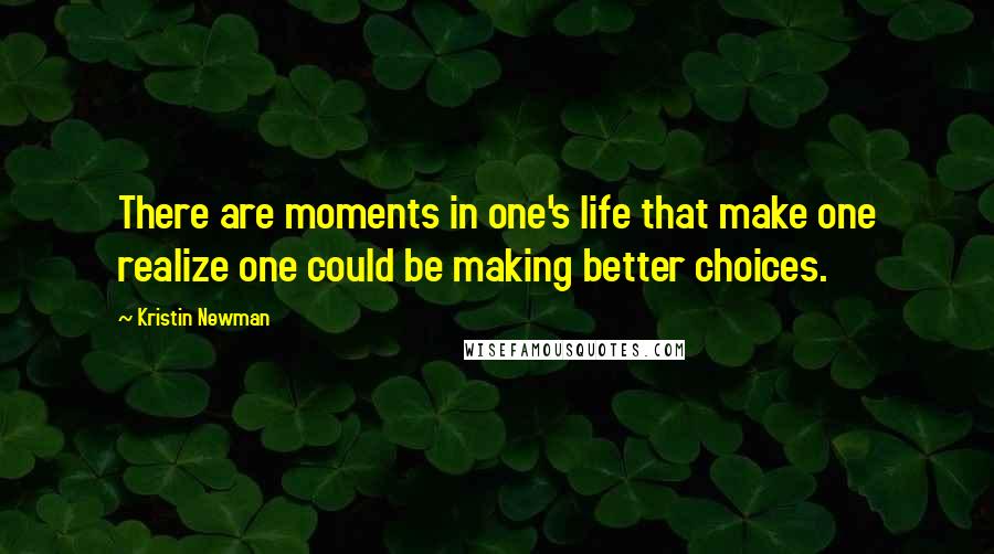 Kristin Newman Quotes: There are moments in one's life that make one realize one could be making better choices.