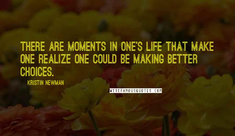 Kristin Newman Quotes: There are moments in one's life that make one realize one could be making better choices.