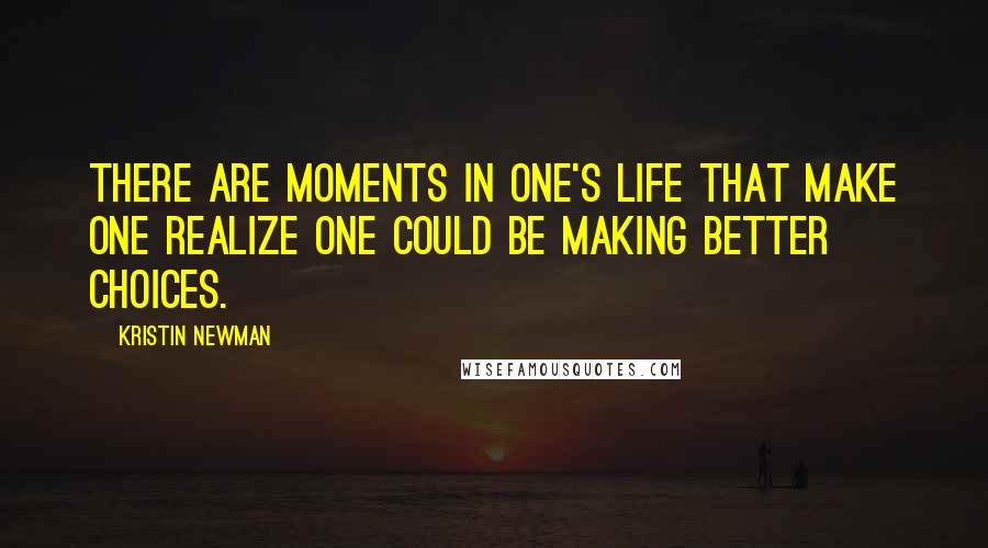 Kristin Newman Quotes: There are moments in one's life that make one realize one could be making better choices.