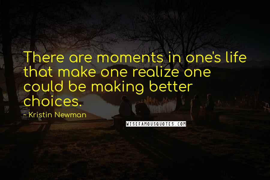Kristin Newman Quotes: There are moments in one's life that make one realize one could be making better choices.