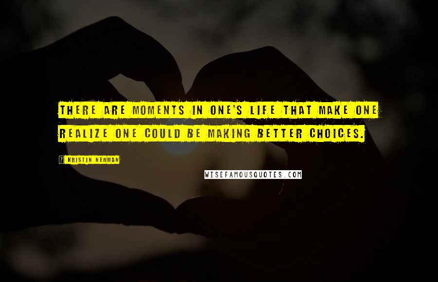 Kristin Newman Quotes: There are moments in one's life that make one realize one could be making better choices.