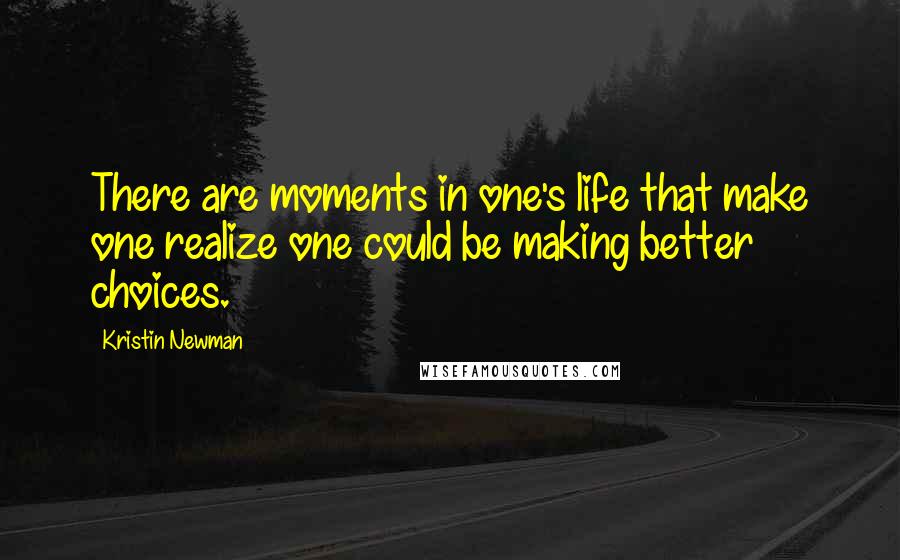 Kristin Newman Quotes: There are moments in one's life that make one realize one could be making better choices.