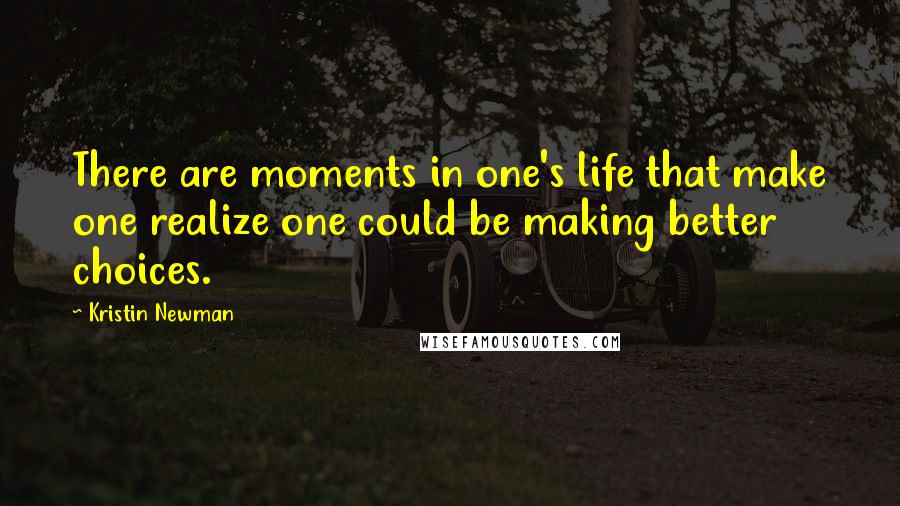 Kristin Newman Quotes: There are moments in one's life that make one realize one could be making better choices.