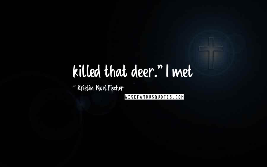 Kristin Noel Fischer Quotes: killed that deer." I met