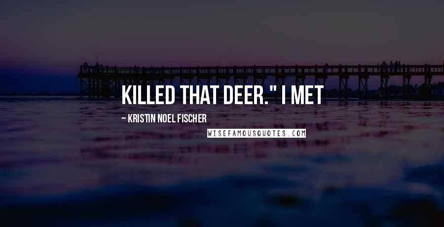 Kristin Noel Fischer Quotes: killed that deer." I met