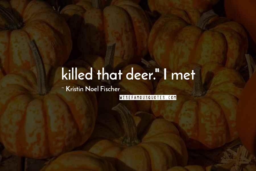 Kristin Noel Fischer Quotes: killed that deer." I met