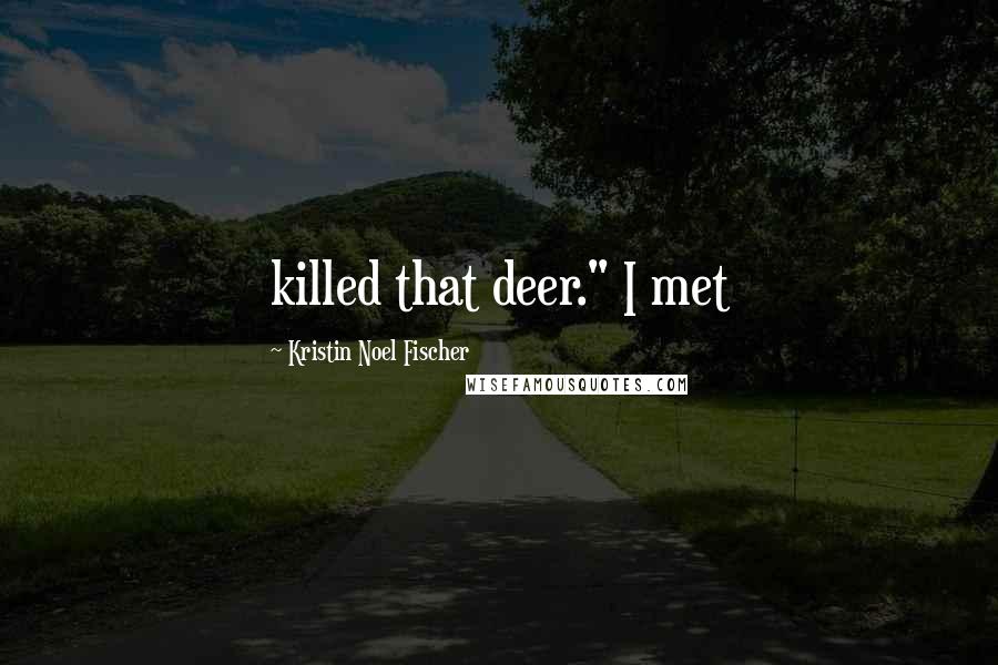 Kristin Noel Fischer Quotes: killed that deer." I met