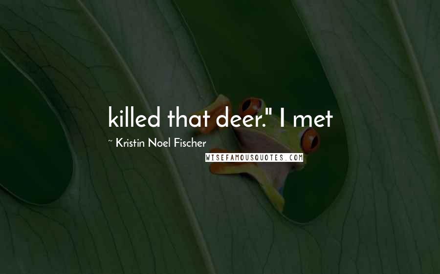 Kristin Noel Fischer Quotes: killed that deer." I met