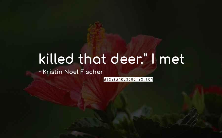 Kristin Noel Fischer Quotes: killed that deer." I met