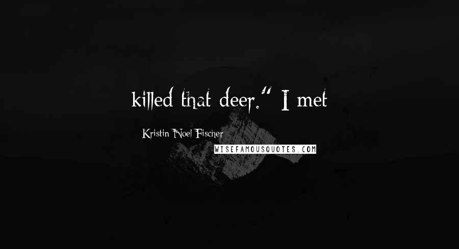 Kristin Noel Fischer Quotes: killed that deer." I met