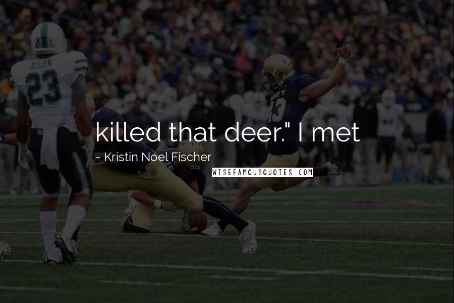 Kristin Noel Fischer Quotes: killed that deer." I met