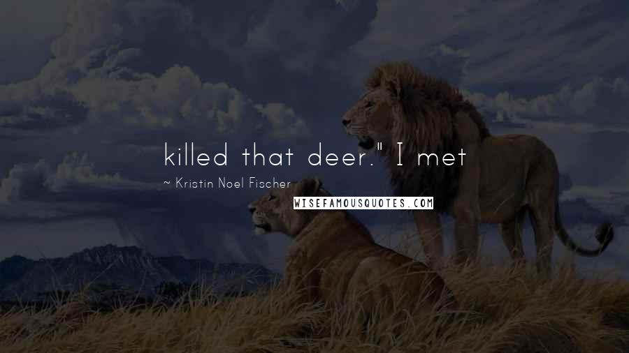 Kristin Noel Fischer Quotes: killed that deer." I met