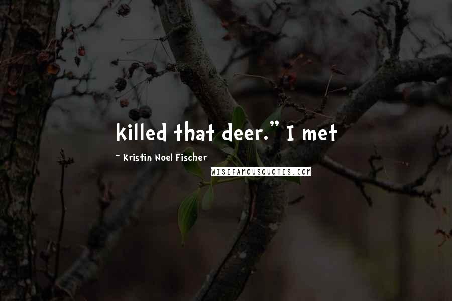 Kristin Noel Fischer Quotes: killed that deer." I met