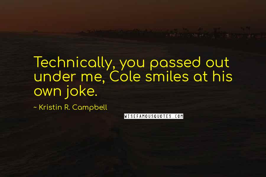 Kristin R. Campbell Quotes: Technically, you passed out under me, Cole smiles at his own joke.