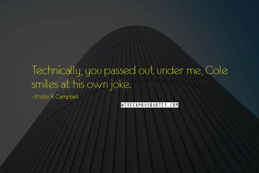 Kristin R. Campbell Quotes: Technically, you passed out under me, Cole smiles at his own joke.