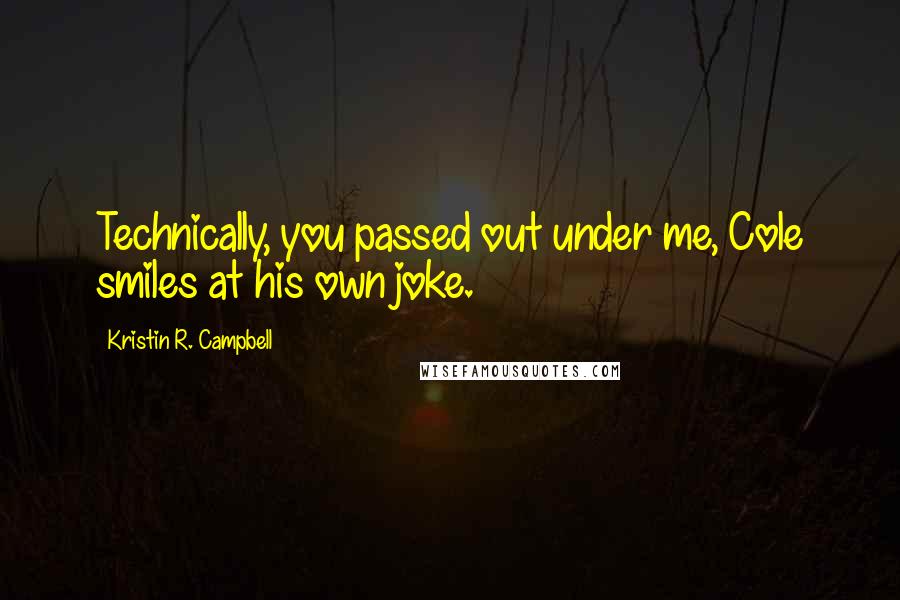 Kristin R. Campbell Quotes: Technically, you passed out under me, Cole smiles at his own joke.