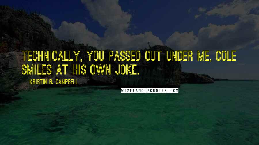 Kristin R. Campbell Quotes: Technically, you passed out under me, Cole smiles at his own joke.