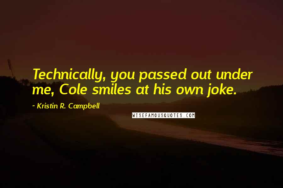 Kristin R. Campbell Quotes: Technically, you passed out under me, Cole smiles at his own joke.