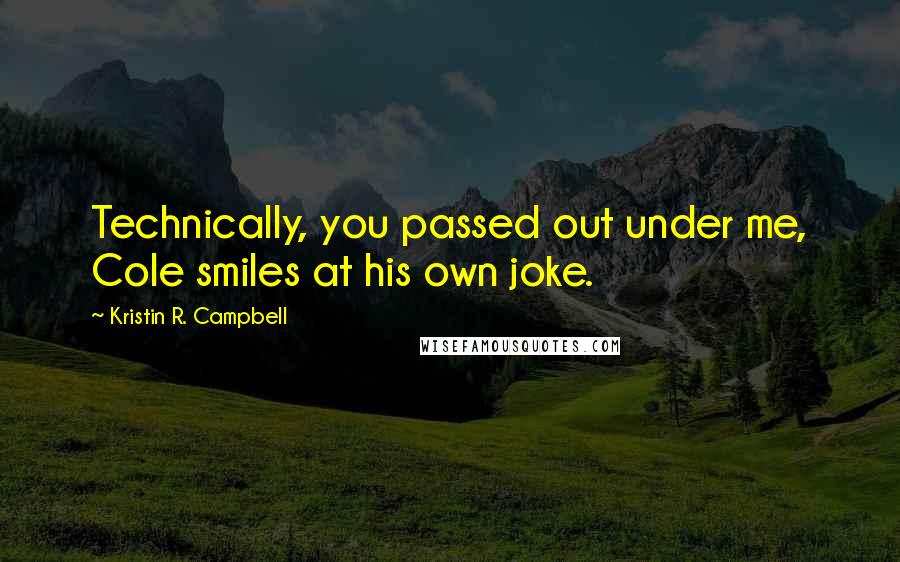 Kristin R. Campbell Quotes: Technically, you passed out under me, Cole smiles at his own joke.