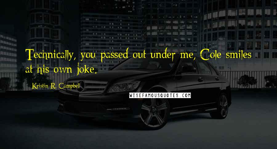 Kristin R. Campbell Quotes: Technically, you passed out under me, Cole smiles at his own joke.