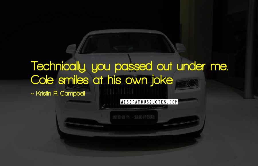 Kristin R. Campbell Quotes: Technically, you passed out under me, Cole smiles at his own joke.