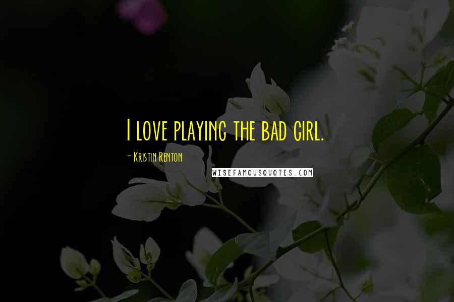 Kristin Renton Quotes: I love playing the bad girl.