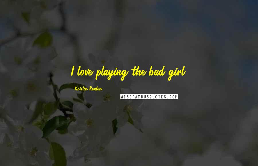 Kristin Renton Quotes: I love playing the bad girl.