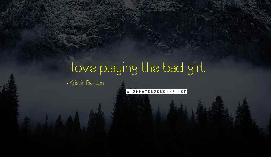 Kristin Renton Quotes: I love playing the bad girl.