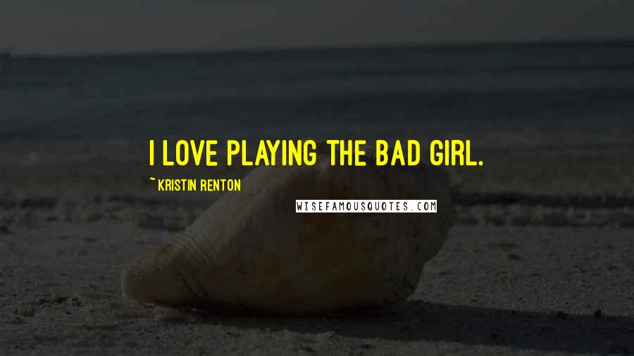 Kristin Renton Quotes: I love playing the bad girl.