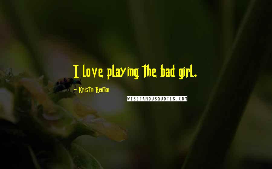 Kristin Renton Quotes: I love playing the bad girl.