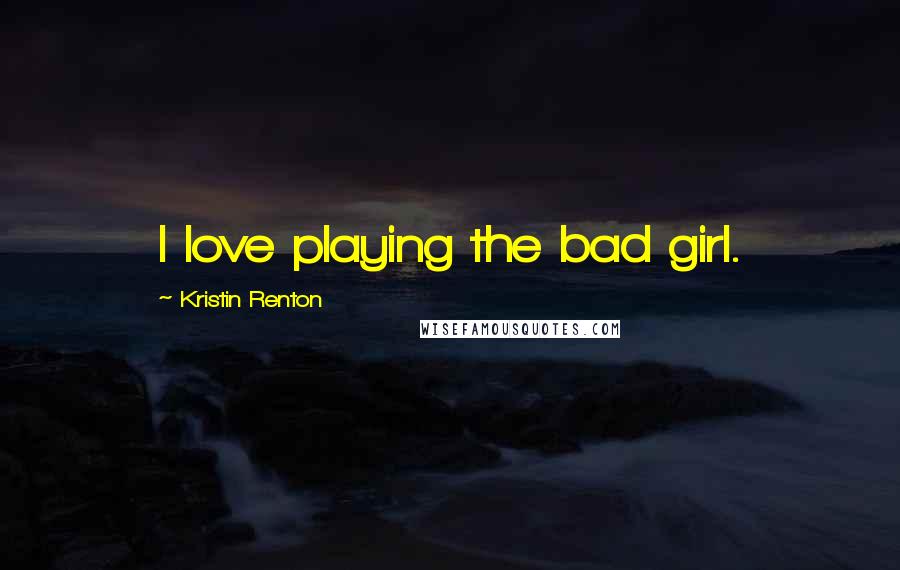 Kristin Renton Quotes: I love playing the bad girl.