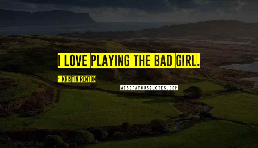 Kristin Renton Quotes: I love playing the bad girl.