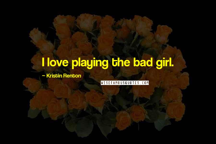 Kristin Renton Quotes: I love playing the bad girl.