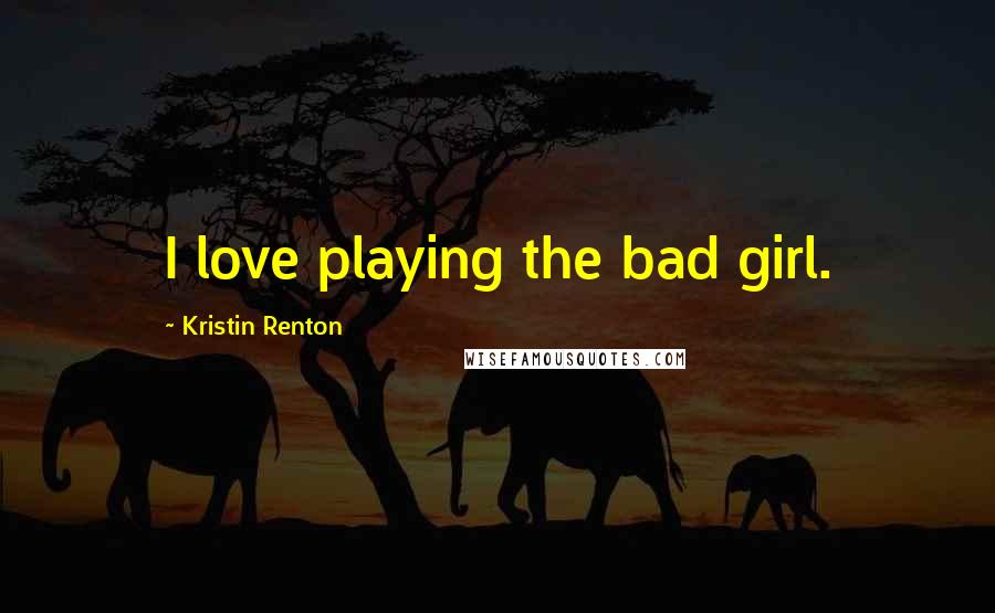 Kristin Renton Quotes: I love playing the bad girl.