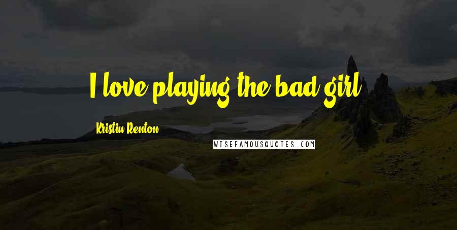 Kristin Renton Quotes: I love playing the bad girl.