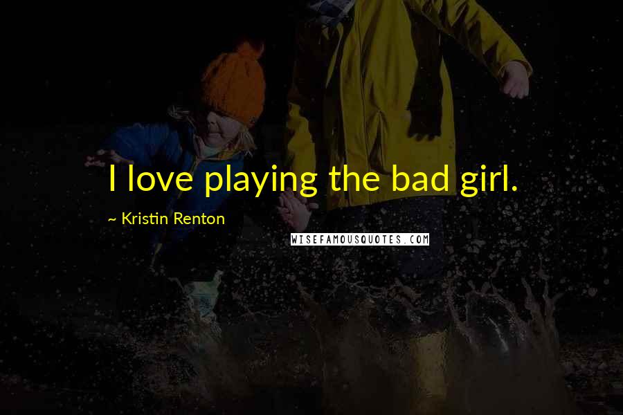 Kristin Renton Quotes: I love playing the bad girl.