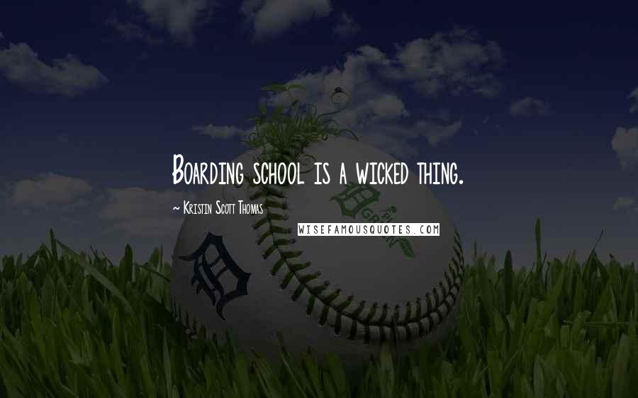 Kristin Scott Thomas Quotes: Boarding school is a wicked thing.