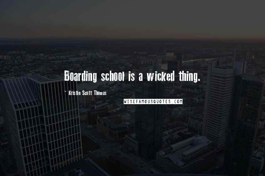 Kristin Scott Thomas Quotes: Boarding school is a wicked thing.