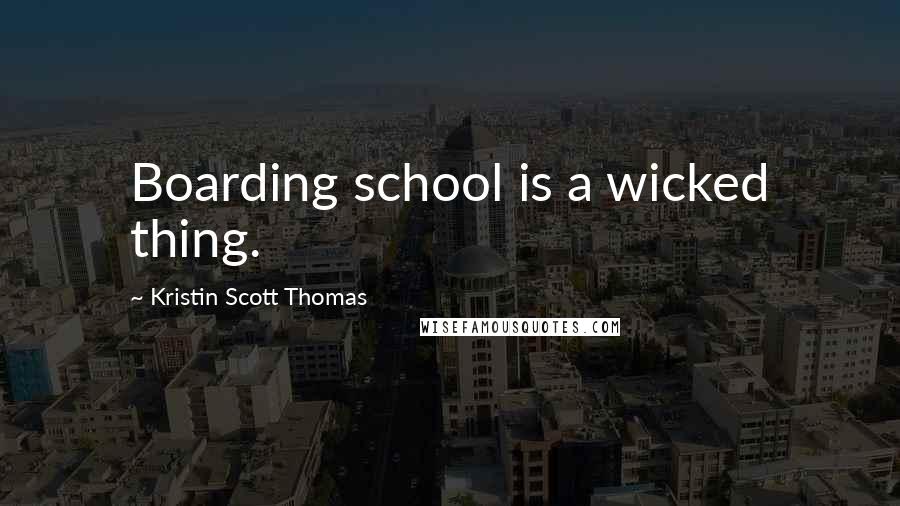 Kristin Scott Thomas Quotes: Boarding school is a wicked thing.