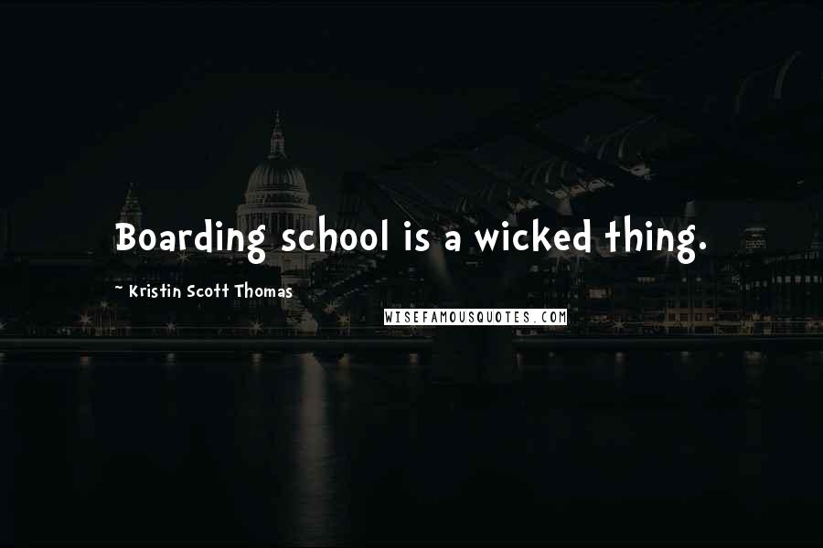 Kristin Scott Thomas Quotes: Boarding school is a wicked thing.