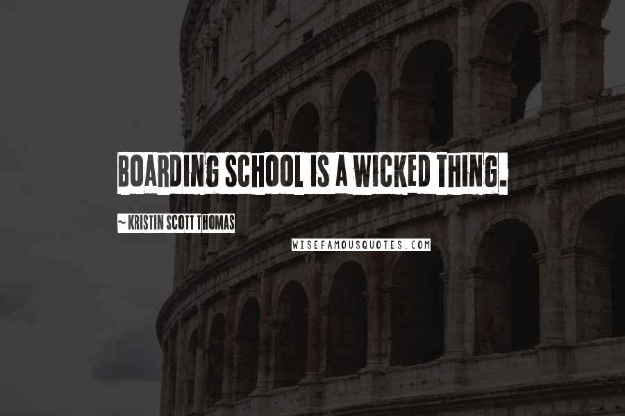 Kristin Scott Thomas Quotes: Boarding school is a wicked thing.