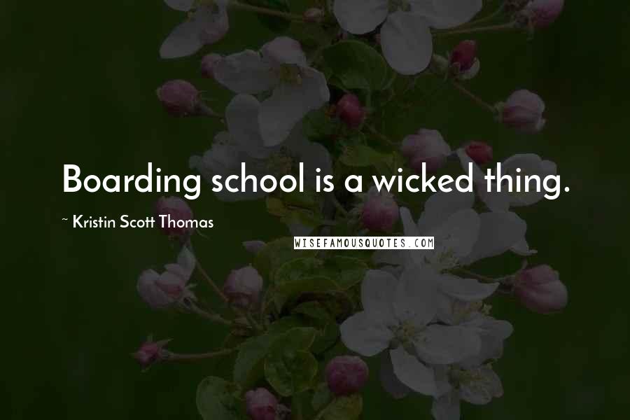 Kristin Scott Thomas Quotes: Boarding school is a wicked thing.