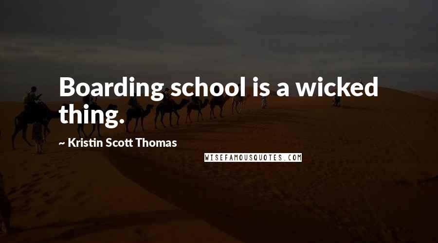 Kristin Scott Thomas Quotes: Boarding school is a wicked thing.