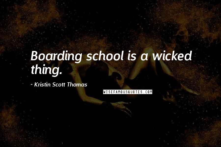 Kristin Scott Thomas Quotes: Boarding school is a wicked thing.