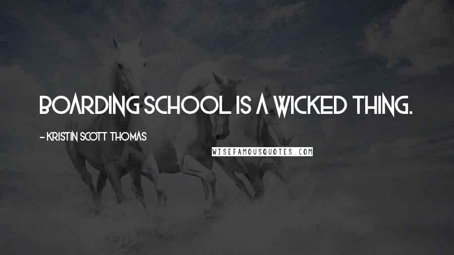 Kristin Scott Thomas Quotes: Boarding school is a wicked thing.