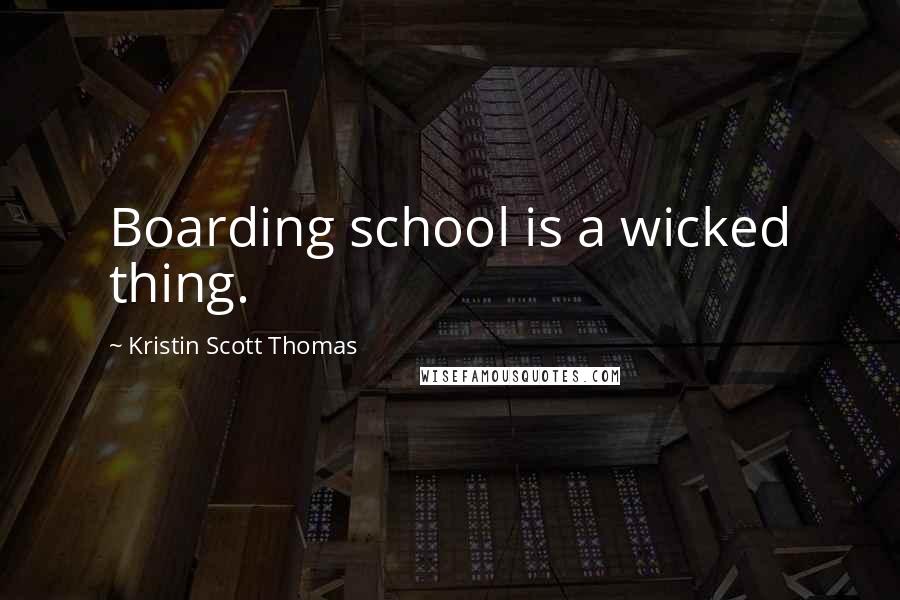 Kristin Scott Thomas Quotes: Boarding school is a wicked thing.