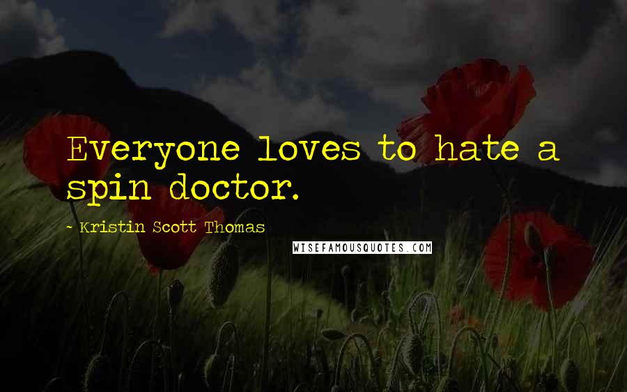 Kristin Scott Thomas Quotes: Everyone loves to hate a spin doctor.