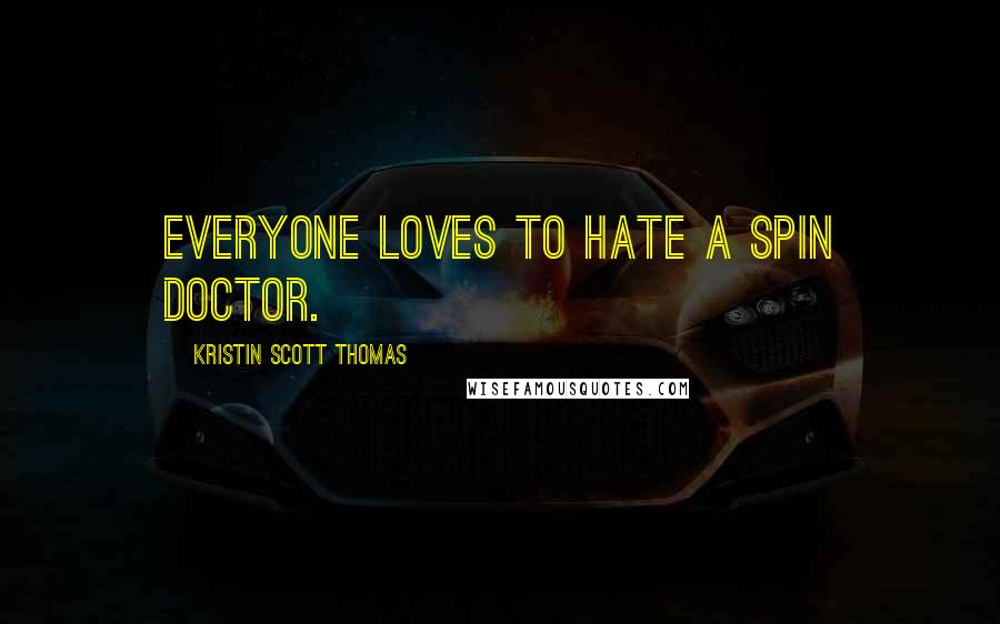 Kristin Scott Thomas Quotes: Everyone loves to hate a spin doctor.