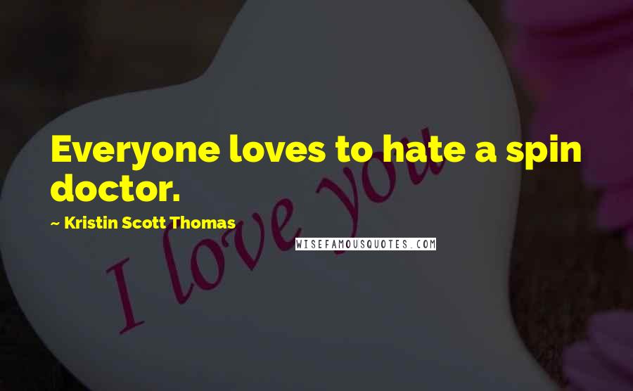 Kristin Scott Thomas Quotes: Everyone loves to hate a spin doctor.