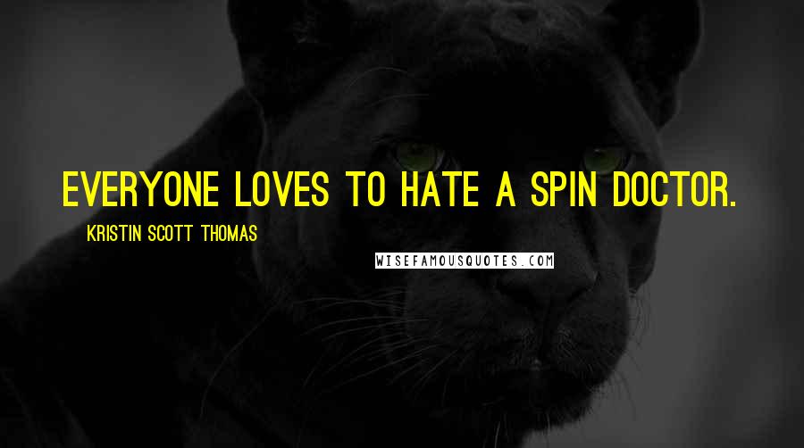 Kristin Scott Thomas Quotes: Everyone loves to hate a spin doctor.